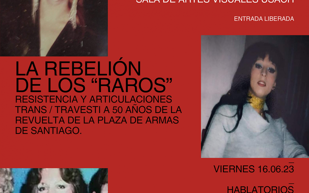 LA REBELIÓN DE LOS “RAROS” Resistencias & articulaciones trans y travestis a cincuenta años de la revuelta de la plaza de armas de Santiago.